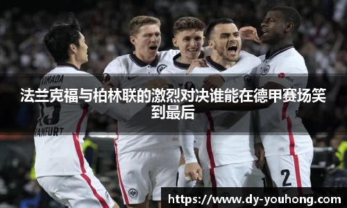 法兰克福与柏林联的激烈对决谁能在德甲赛场笑到最后