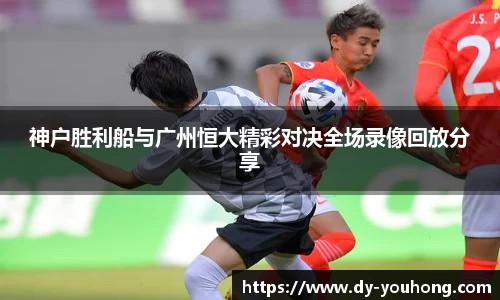 神户胜利船与广州恒大精彩对决全场录像回放分享